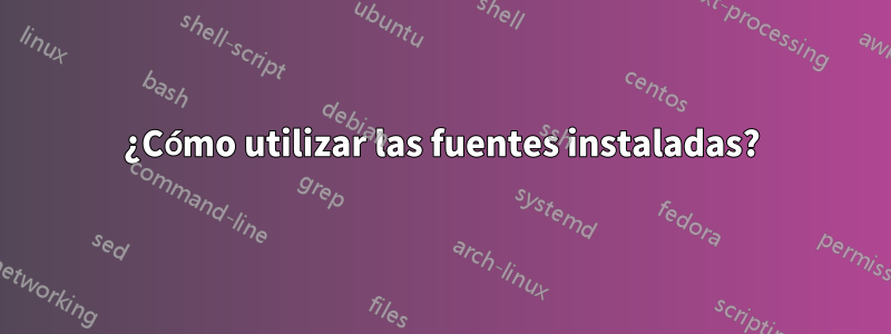 ¿Cómo utilizar las fuentes instaladas?