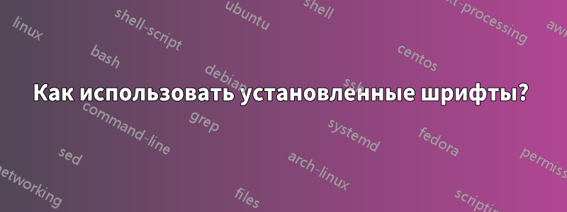 Как использовать установленные шрифты?