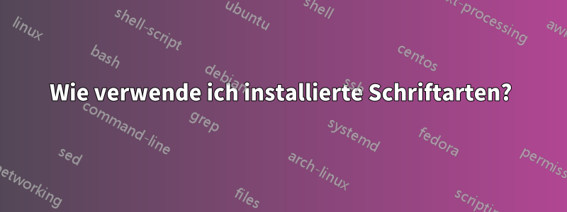 Wie verwende ich installierte Schriftarten?