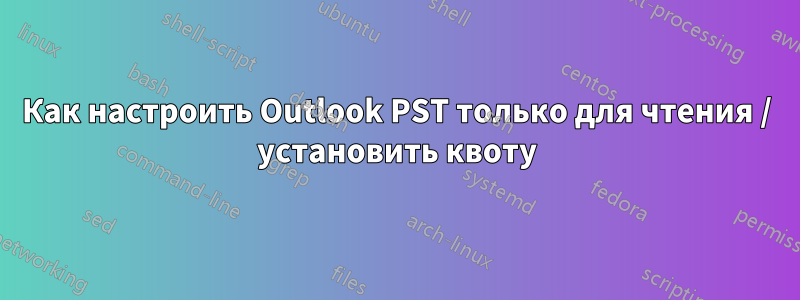 Как настроить Outlook PST только для чтения / установить квоту