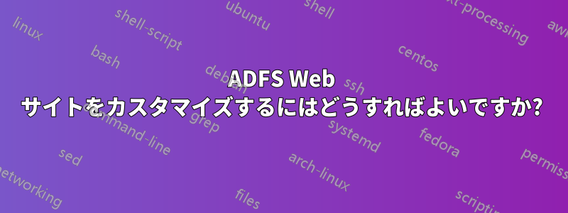 ADFS Web サイトをカスタマイズするにはどうすればよいですか?