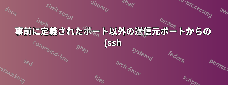 事前に定義されたポート以外の送信元ポートからの (ssh) トラフィックをブロックするにはどうすればよいですか?