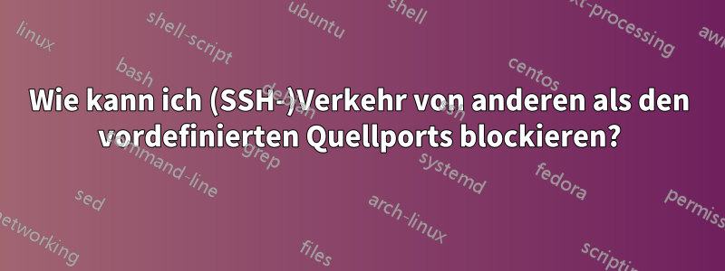 Wie kann ich (SSH-)Verkehr von anderen als den vordefinierten Quellports blockieren?