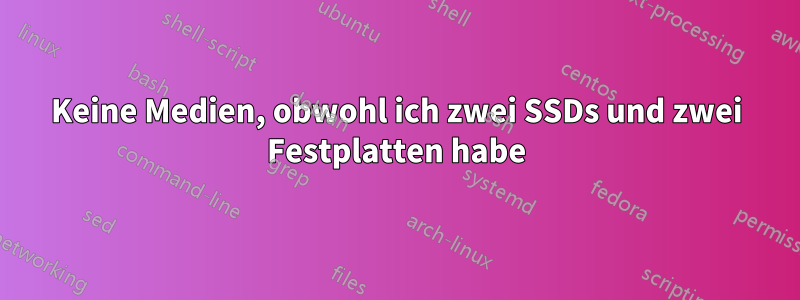 Keine Medien, obwohl ich zwei SSDs und zwei Festplatten habe