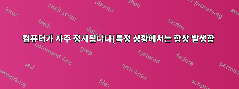 컴퓨터가 자주 정지됩니다(특정 상황에서는 항상 발생함).