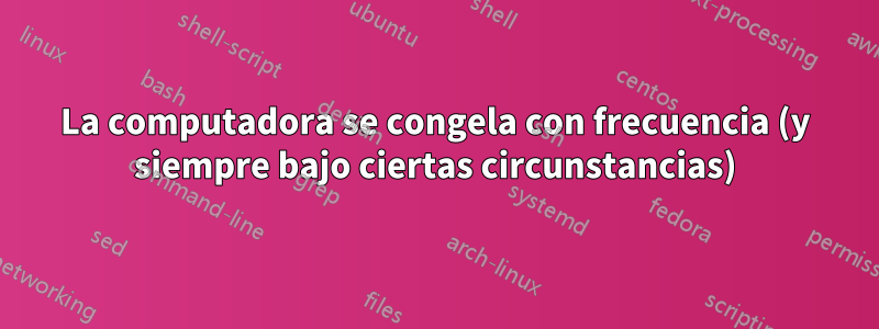 La computadora se congela con frecuencia (y siempre bajo ciertas circunstancias)