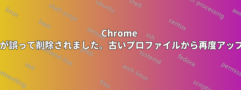 Chrome 同期によって、ほとんどすべてのパスワードが誤って削除されました。古いプロファイルから再度アップロードするにはどうすればよいでしょうか?