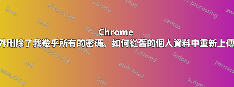 Chrome 同步意外刪除了我幾乎所有的密碼。如何從舊的個人資料中重新上傳它們？