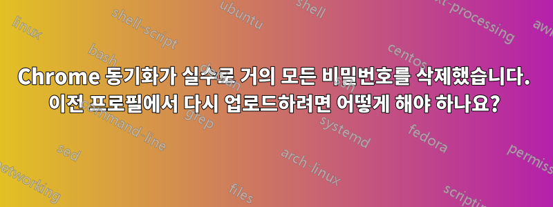 Chrome 동기화가 실수로 거의 모든 비밀번호를 삭제했습니다. 이전 프로필에서 다시 업로드하려면 어떻게 해야 하나요?