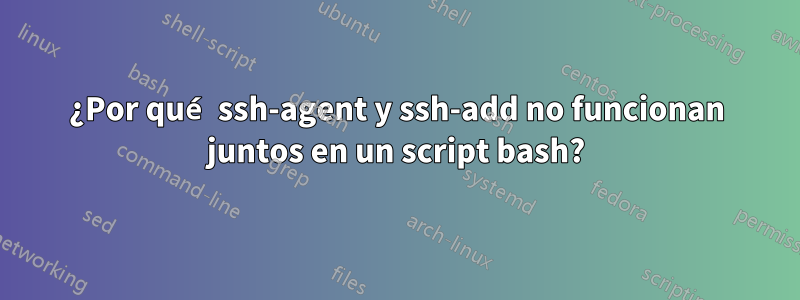 ¿Por qué ssh-agent y ssh-add no funcionan juntos en un script bash?