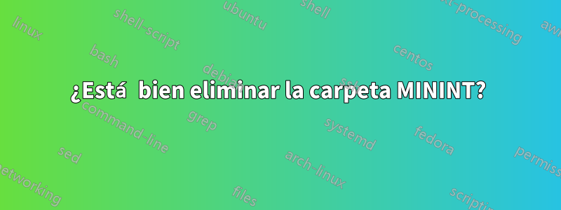 ¿Está bien eliminar la carpeta MININT?