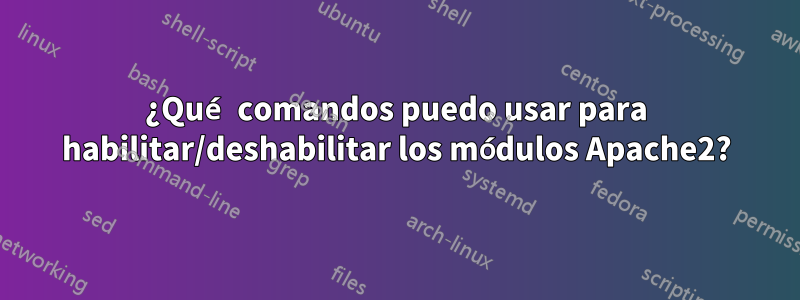 ¿Qué comandos puedo usar para habilitar/deshabilitar los módulos Apache2?