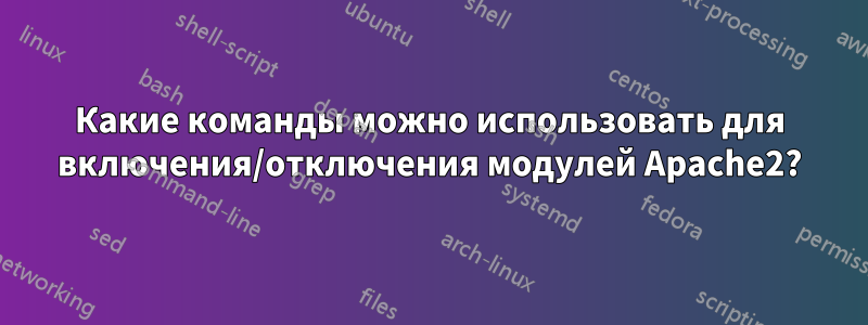 Какие команды можно использовать для включения/отключения модулей Apache2?