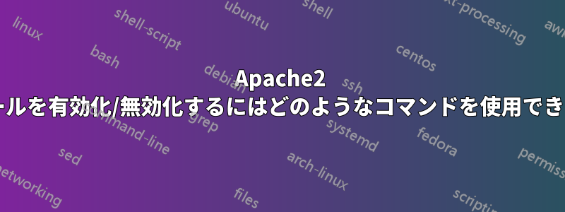 Apache2 モジュールを有効化/無効化するにはどのようなコマンドを使用できますか?