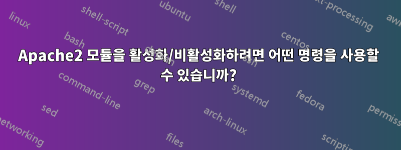 Apache2 모듈을 활성화/비활성화하려면 어떤 명령을 사용할 수 있습니까?