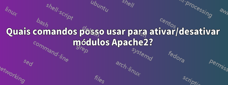 Quais comandos posso usar para ativar/desativar módulos Apache2?
