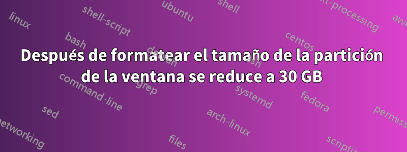 Después de formatear el tamaño de la partición de la ventana se reduce a 30 GB