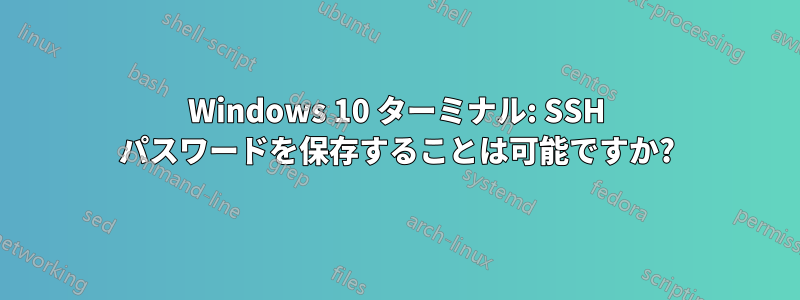 Windows 10 ターミナル: SSH パスワードを保存することは可能ですか?