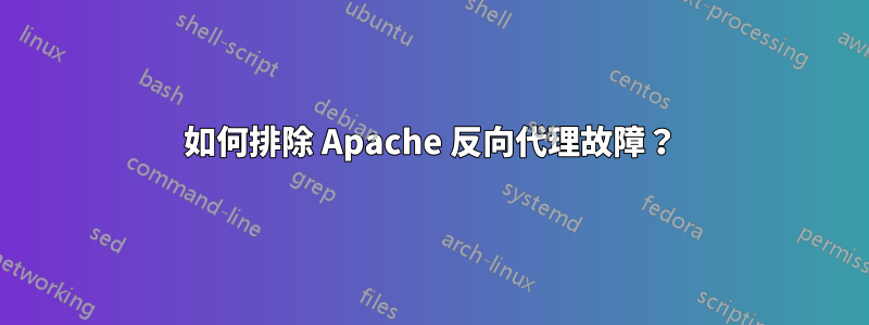 如何排除 Apache 反向代理故障？