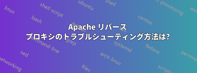 Apache リバース プロキシのトラブルシューティング方法は?