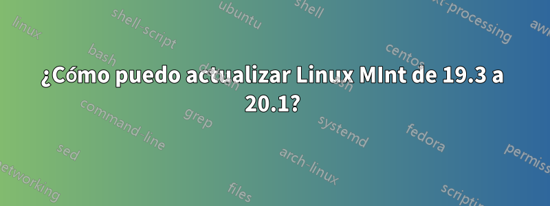 ¿Cómo puedo actualizar Linux MInt de 19.3 a 20.1?