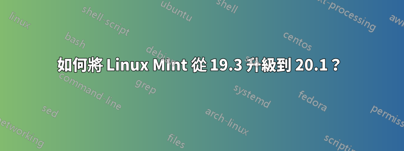 如何將 Linux MInt 從 19.3 升級到 20.1？