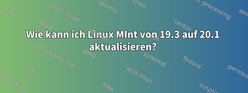 Wie kann ich Linux MInt von 19.3 auf 20.1 aktualisieren?