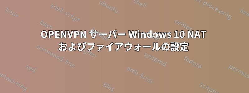 OPENVPN サーバー Windows 10 NAT およびファイアウォールの設定
