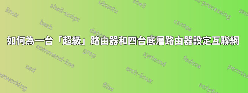 如何為一台「超級」路由器和四台底層路由器設定互聯網