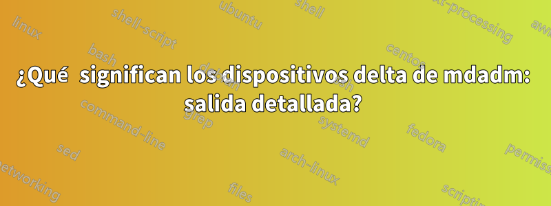 ¿Qué significan los dispositivos delta de mdadm: salida detallada?