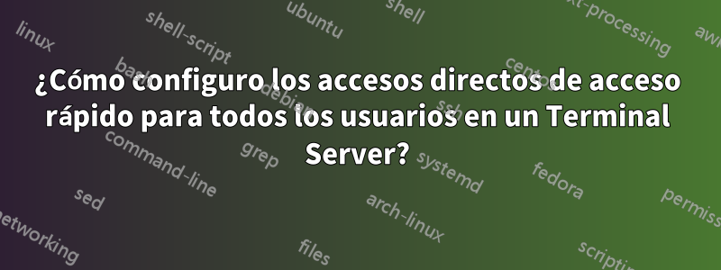 ¿Cómo configuro los accesos directos de acceso rápido para todos los usuarios en un Terminal Server?