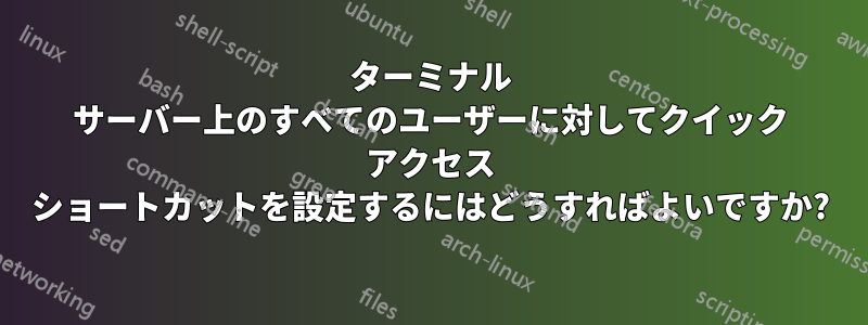 ターミナル サーバー上のすべてのユーザーに対してクイック アクセス ショートカットを設定するにはどうすればよいですか?