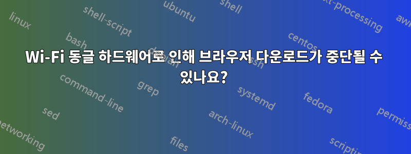 Wi-Fi 동글 하드웨어로 인해 브라우저 다운로드가 중단될 수 있나요?