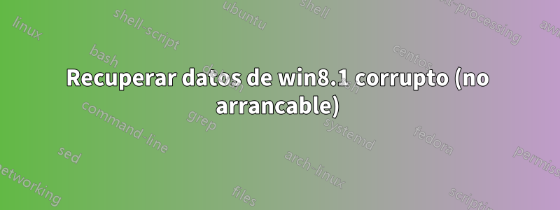 Recuperar datos de win8.1 corrupto (no arrancable)