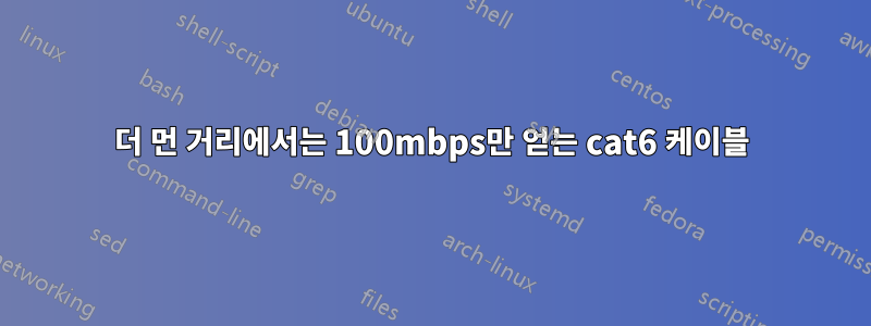 더 먼 거리에서는 100mbps만 얻는 cat6 케이블