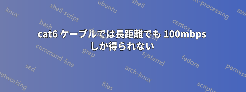 cat6 ケーブルでは長距離でも 100mbps しか得られない