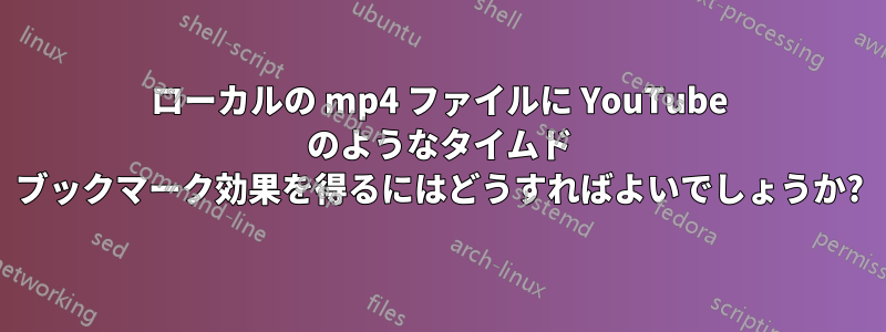 ローカルの mp4 ファイルに YouTube のようなタイムド ブックマーク効果を得るにはどうすればよいでしょうか?