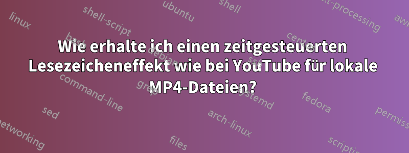Wie erhalte ich einen zeitgesteuerten Lesezeicheneffekt wie bei YouTube für lokale MP4-Dateien?