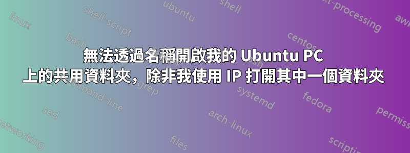 無法透過名稱開啟我的 Ubuntu PC 上的共用資料夾，除非我使用 IP 打開其中一個資料夾