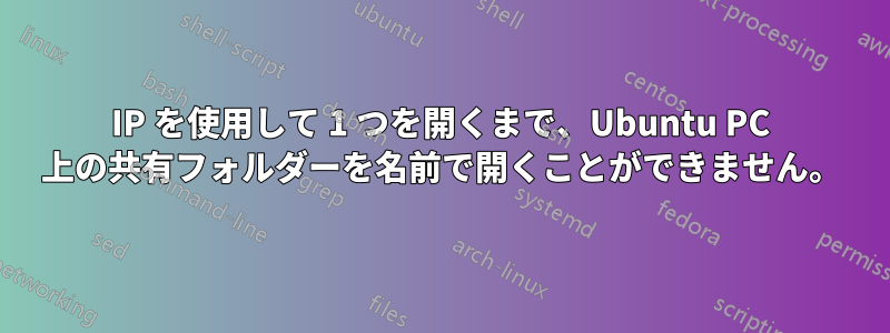 IP を使用して 1 つを開くまで、Ubuntu PC 上の共有フォルダーを名前で開くことができません。