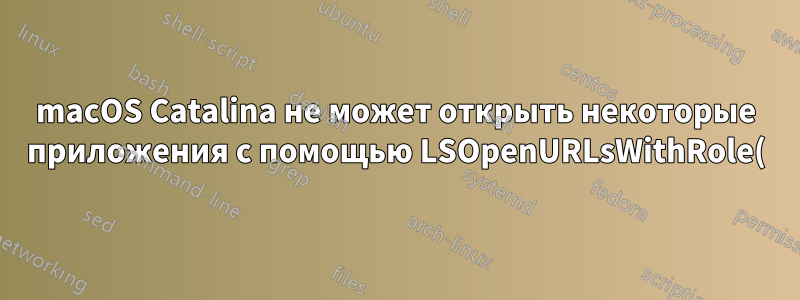 macOS Catalina не может открыть некоторые приложения с помощью LSOpenURLsWithRole(), ошибка -10810