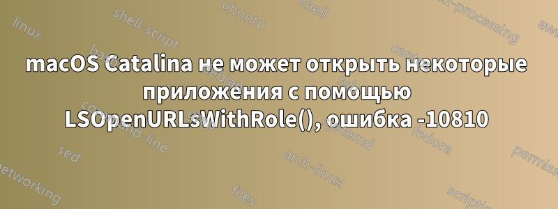 macOS Catalina не может открыть некоторые приложения с помощью LSOpenURLsWithRole(), ошибка -10810