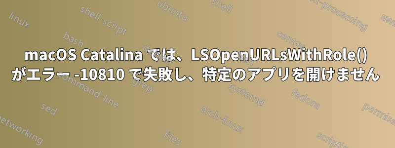 macOS Catalina では、LSOpenURLsWithRole() がエラー -10810 で失敗し、特定のアプリを開けません