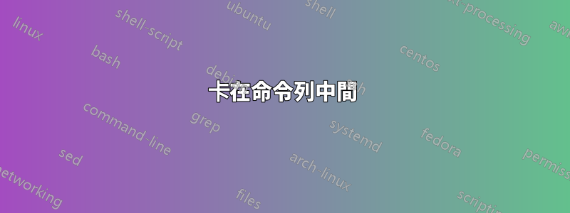 卡在命令列中間