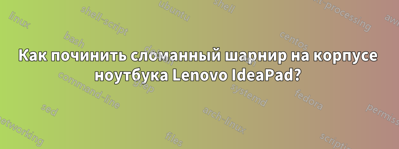 Как починить сломанный шарнир на корпусе ноутбука Lenovo IdeaPad?
