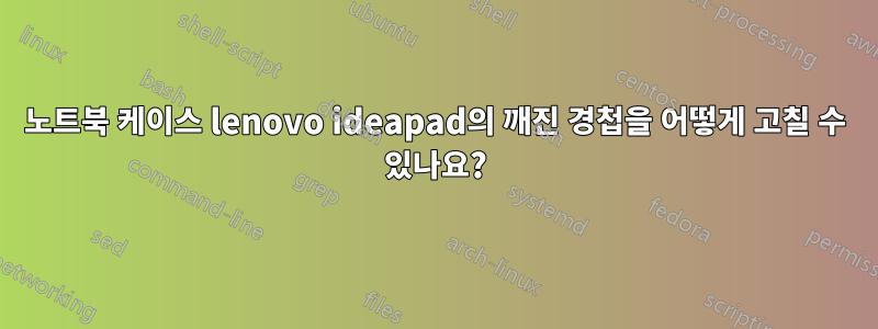 노트북 케이스 lenovo ideapad의 깨진 경첩을 어떻게 고칠 수 있나요?