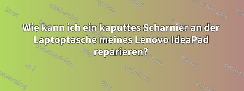 Wie kann ich ein kaputtes Scharnier an der Laptoptasche meines Lenovo IdeaPad reparieren?