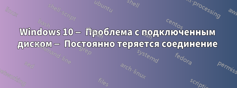 Windows 10 — Проблема с подключенным диском — Постоянно теряется соединение