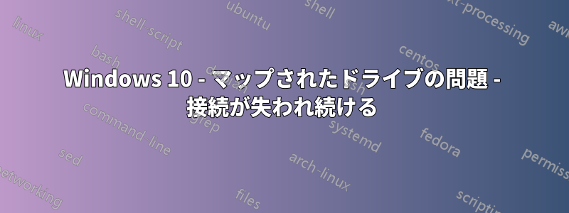 Windows 10 - マップされたドライブの問題 - 接続が失われ続ける