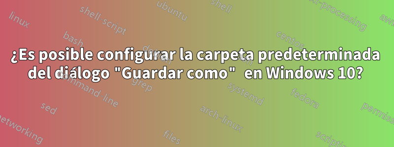 ¿Es posible configurar la carpeta predeterminada del diálogo "Guardar como" en Windows 10?